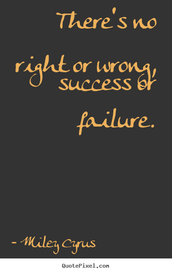 Create graphic poster quote about success - There's no right or wrong, success or failure.