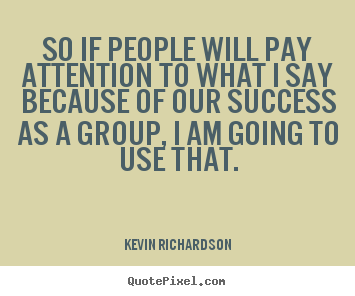 Create picture quotes about success - So if people will pay attention to what i say because..