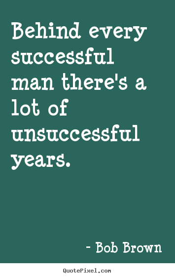 Quote about success - Behind every successful man there's a lot of unsuccessful years.