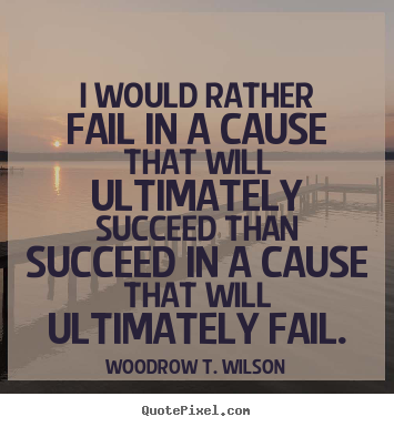 Quotes about success - I would rather fail in a cause that will ultimately succeed..