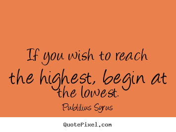 Create graphic photo quotes about success - If you wish to reach the highest, begin at the lowest.