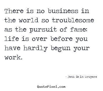 Quote about success - There is no business in the world so troublesome..