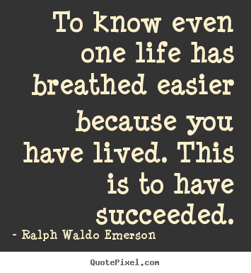 Make personalized picture quotes about success - To know even one life has breathed easier because..