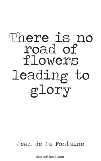 Jean De La Fontaine picture quotes - There is no road of flowers leading to glory - Success quotes