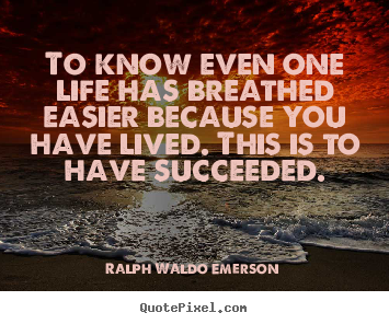 Customize picture quotes about success - To know even one life has breathed easier because you have lived...