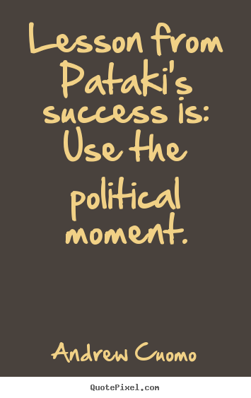 Andrew Cuomo image quotes - Lesson from pataki's success is: use the political.. - Success quotes