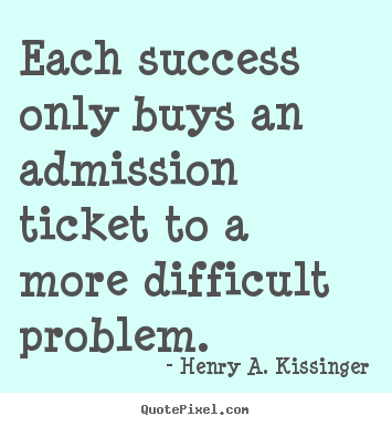 Quotes about success - Each success only buys an admission ticket to a more difficult..
