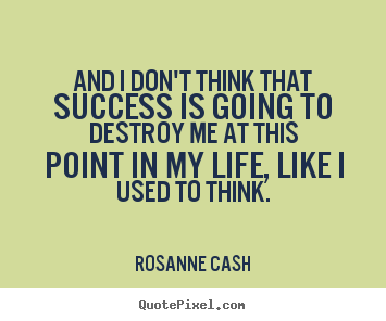 Rosanne Cash picture quotes - And i don't think that success is going to destroy me at this point in.. - Success quote