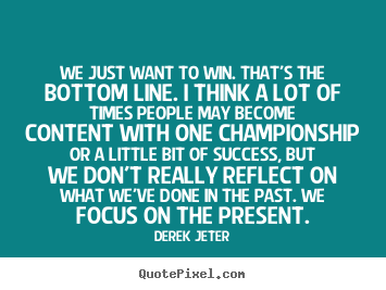 Success quotes - We just want to win. that's the bottom line. i think..