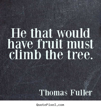 Thomas Fuller picture quote - He that would have fruit must climb the.. - Success quotes