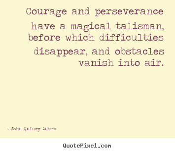 John Quincy Adams photo sayings - Courage and perseverance have a magical talisman,.. - Success sayings
