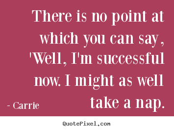 Success sayings - There is no point at which you can say, 'well, i'm successful..
