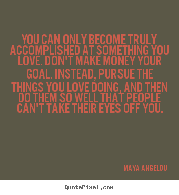 Maya Angelou poster quotes - You can only become truly accomplished at something.. - Success quotes