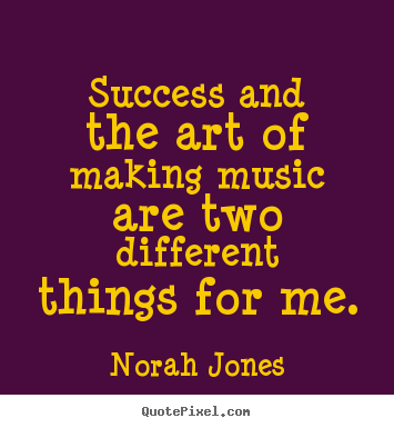 Norah Jones picture quotes - Success and the art of making music are two different.. - Success quotes