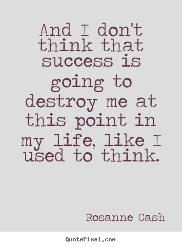 Design picture quotes about success - And i don't think that success is going to destroy me at this point in..