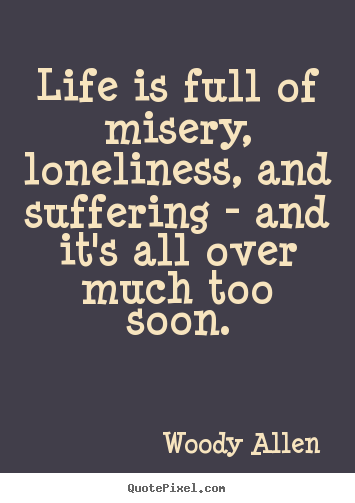 Life is full of misery, loneliness, and suffering - and it's all over.. Woody Allen best success quote