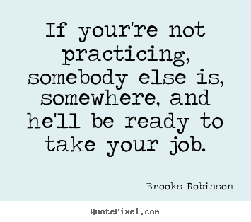 Quotes about success - If your're not practicing, somebody else is, somewhere,..