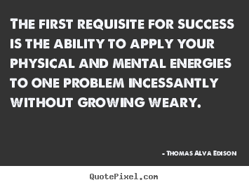 Thomas Alva Edison picture quote - The first requisite for success is the ability.. - Success quotes