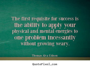 Create picture quotes about success - The first requisite for success is the ability to apply your physical..
