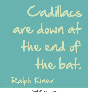 Cadillacs are down at the end of the bat. Ralph Kiner  success sayings