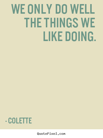 Quotes about success - We only do well the things we like doing.