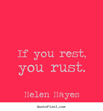 Helen Hayes picture quotes - If you rest, you rust. - Success quotes
