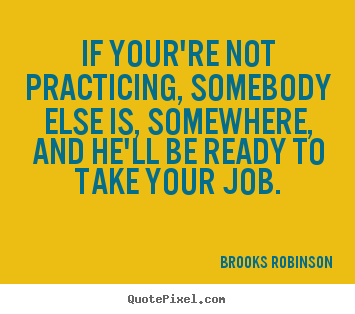 Create custom picture quotes about success - If your're not practicing, somebody else is, somewhere, and he'll..