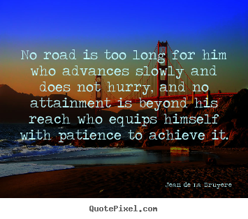 No road is too long for him who advances slowly and does.. Jean De La Bruyere greatest success quotes