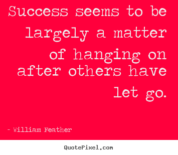 Quotes about success - Success seems to be largely a matter of hanging on after..