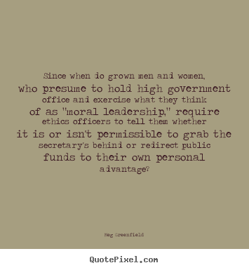 Meg Greenfield picture quote - Since when do grown men and women, who presume to hold high government.. - Success quote