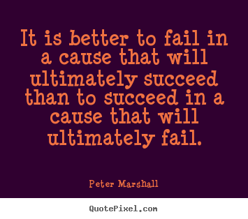 Success quotes - It is better to fail in a cause that will ultimately..