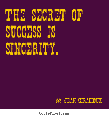 The secret of success is sincerity. Jean Giraudoux great success sayings