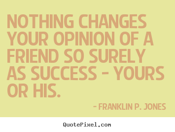 Success quotes - Nothing changes your opinion of a friend so..