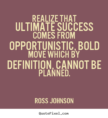 Success quotes - Realize that ultimate success comes from opportunistic,..