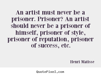 Success quote - An artist must never be a prisoner. prisoner? an artist should never..