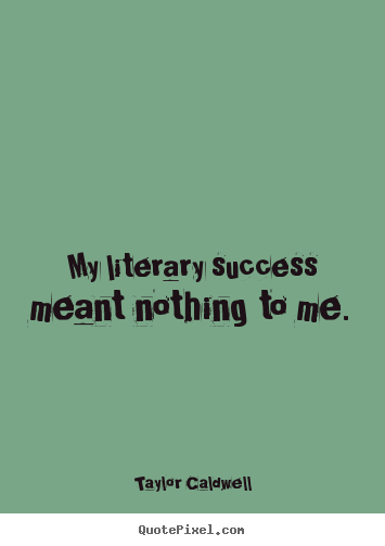 Quotes about success - My literary success meant nothing to me.