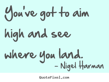 Success quotes - You've got to aim high and see where you land.