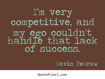 I'm very competitive, and my ego couldn't handle that lack of success. Gavin DeGraw best success quotes