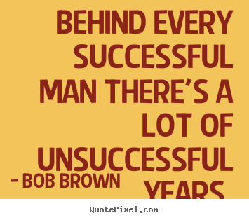 Success quote - Behind every successful man there's a lot of unsuccessful years.