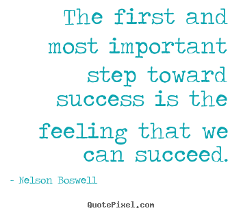 Nelson Boswell picture quotes - The first and most important step toward success is the feeling.. - Success quote