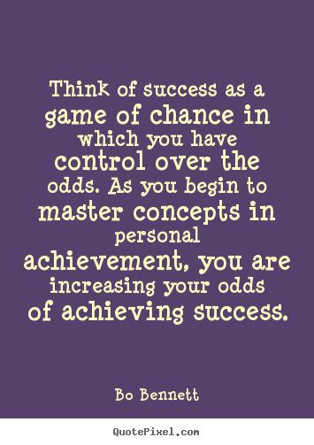 Think of success as a game of chance in which you have control over.. Bo Bennett famous success quotes