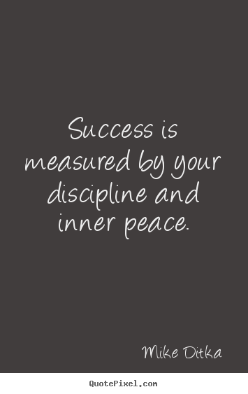 Mike Ditka picture quote - Success is measured by your discipline and inner peace. - Success quotes