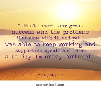 Timothy Olyphant picture quotes - I didn't inherit any great success and the problems.. - Success quotes