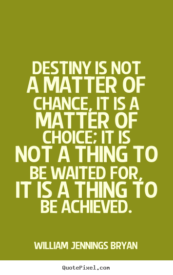 Destiny is not a matter of chance, it is a matter of choice; it is.. William Jennings Bryan popular success quotes