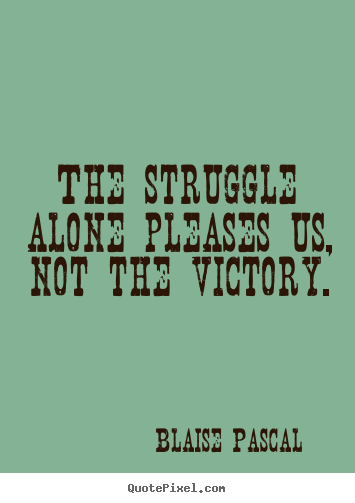 Quotes about success - The struggle alone pleases us, not the victory.