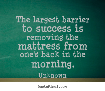 Create picture quotes about success - The largest barrier to success is removing the mattress..