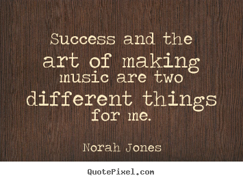Quotes about success - Success and the art of making music are two different..