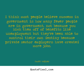 Scott Walker poster quotes - I think most people believe success in government.. - Success quotes