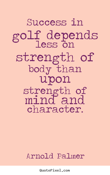 Success quote - Success in golf depends less on strength of body than upon..