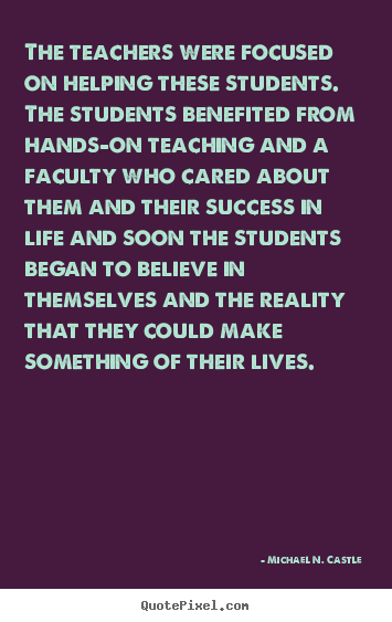 Quotes about success - The teachers were focused on helping these students. the students benefited..